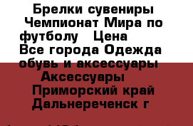 Брелки-сувениры Чемпионат Мира по футболу › Цена ­ 399 - Все города Одежда, обувь и аксессуары » Аксессуары   . Приморский край,Дальнереченск г.